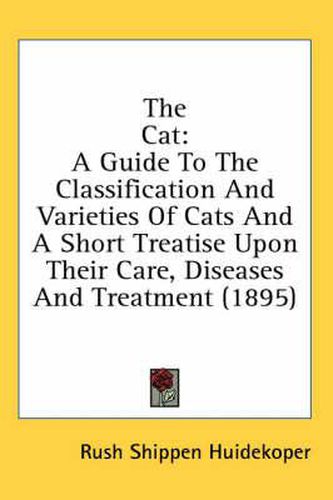 Cover image for The Cat: A Guide to the Classification and Varieties of Cats and a Short Treatise Upon Their Care, Diseases and Treatment (1895)