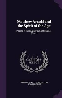 Cover image for Matthew Arnold and the Spirit of the Age: Papers of the English Club of Sewanee [Tenn.]