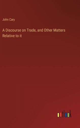 Cover image for A Discourse on Trade, and Other Matters Relative to it