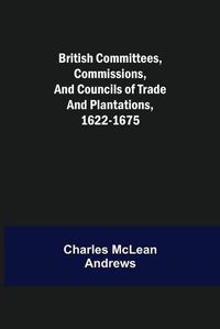 Cover image for British Committees, Commissions, and Councils of Trade and Plantations, 1622-1675