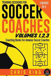 Cover image for Training Sessions For Soccer Coaches Volumes 1-2-3