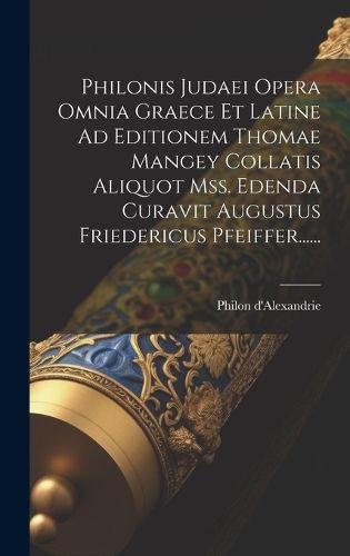 Cover image for Philonis Judaei Opera Omnia Graece Et Latine Ad Editionem Thomae Mangey Collatis Aliquot Mss. Edenda Curavit Augustus Friedericus Pfeiffer......