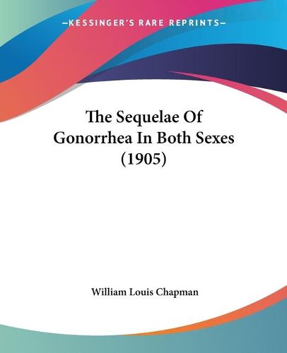 Cover image for The Sequelae of Gonorrhea in Both Sexes (1905)