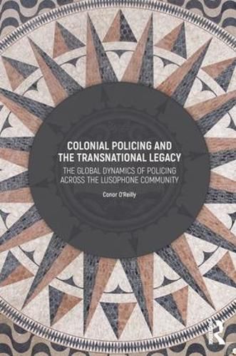 Cover image for Colonial Policing and the Transnational Legacy: The Global Dynamics of Policing Across the Lusophone Community