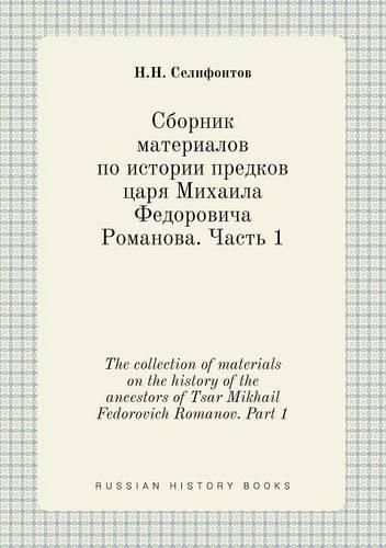 Cover image for The collection of materials on the history of the ancestors of Tsar Mikhail Fedorovich Romanov. Part 1