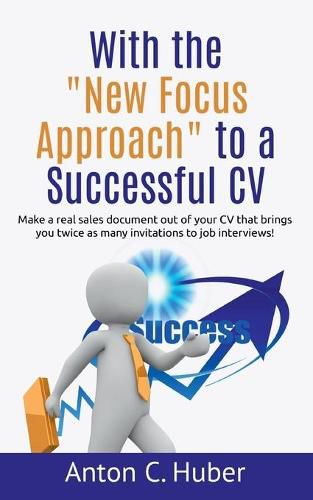 With the New Focus Approach to a Successful CV: Make a real sales document out of your CV that brings you twice as many invitations to job interviews!