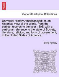 Cover image for Universal History Americanised; Or, an Historical View of the World, from the Earliest Records to the Year 1808; With a Particular Reference to the State of Society, Literature, Religion, and Form of Government, in the United States of America.