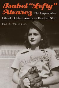 Cover image for Isabel  Lefty  Alvarez: The Improbable Life of a Cuban American Baseball Star