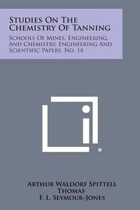 Cover image for Studies on the Chemistry of Tanning: Schools of Mines, Engineering, and Chemistry, Engineering and Scientific Papers, No. 14