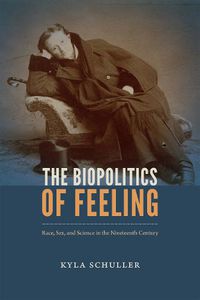 Cover image for The Biopolitics of Feeling: Race, Sex, and Science in the Nineteenth Century