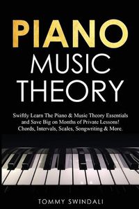 Cover image for Piano Music Theory: Swiftly Learn The Piano & Music Theory Essentials and Save Big on Months of Private Lessons! Chords, Intervals, Scales, Songwriting & More