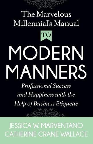 Cover image for The Marvelous Millennial's Manual To Modern Manners: Professional Success and Happiness with the Help of Business Etiquette