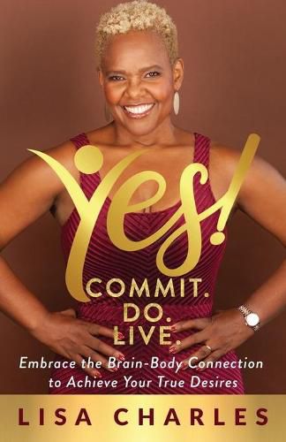 Cover image for Yes! Commit. Do. Live: Embrace the Brain-Body Connection to Achieve Your True Desires