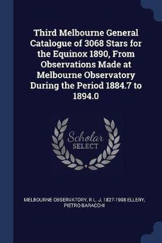 Cover image for Third Melbourne General Catalogue of 3068 Stars for the Equinox 1890, from Observations Made at Melbourne Observatory During the Period 1884.7 to 1894.0