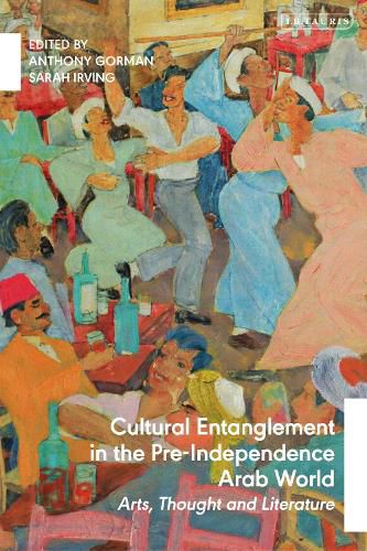 Cover image for Cultural Entanglement in the Pre-Independence Arab World: Arts, Thought and Literature