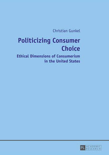 Cover image for Politicizing Consumer Choice: Ethical Dimensions of Consumerism in the United States