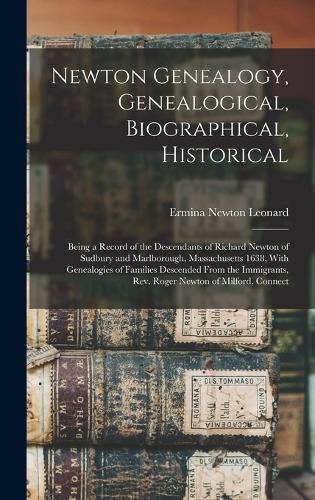 Cover image for Newton Genealogy, Genealogical, Biographical, Historical; Being a Record of the Descendants of Richard Newton of Sudbury and Marlborough, Massachusetts 1638, With Genealogies of Families Descended From the Immigrants, Rev. Roger Newton of Milford, Connect