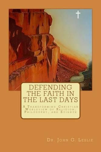 Cover image for Defending the Faith in the Last Days: A Transforming Christian Worldview of Religion, Philosophy, and Science