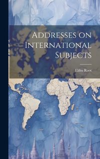 Cover image for Addresses on International Subjects