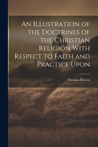 Cover image for An Illustration of the Doctrines of the Christian Religion With Respect to Faith and Practice Upon