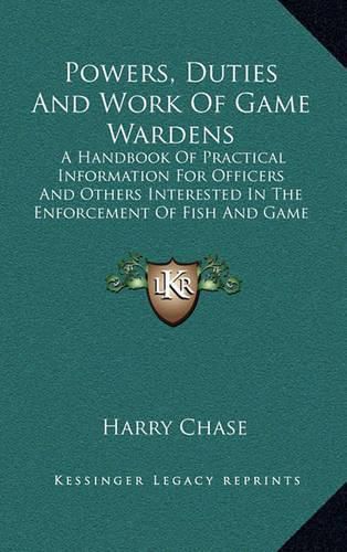 Cover image for Powers, Duties and Work of Game Wardens: A Handbook of Practical Information for Officers and Others Interested in the Enforcement of Fish and Game Laws (1910)