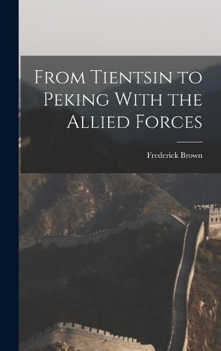 Cover image for From Tientsin to Peking With the Allied Forces