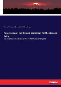Cover image for Reservation of the Blessed Sacrament for the sick and dying: Not inconsistent with the order of the Church of England