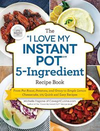 Cover image for The I Love My Instant Pot (R)  5-Ingredient Recipe Book: From Pot Roast, Potatoes, and Gravy to Simple Lemon Cheesecake, 175 Quick and Easy Recipes