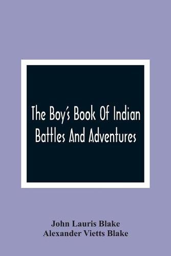 The Boy'S Book Of Indian Battles And Adventures: With Anecdotes About Them: Illustrated With Ten Engravings