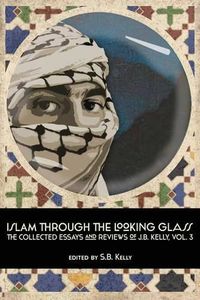 Cover image for Islam Through the Looking Glass: The Collected Essays and Reviews of J. B. Kelly, Vol. 3