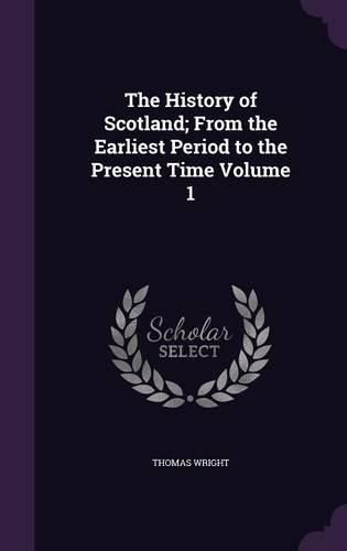 Cover image for The History of Scotland; From the Earliest Period to the Present Time Volume 1