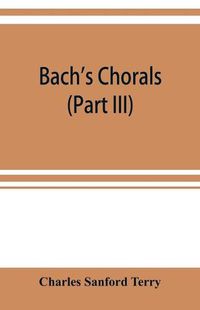 Cover image for Bach's chorals (Part III) The Hymns and Hymn Melodies of the Organ Works