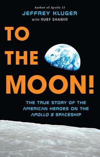 Cover image for To the Moon!: The True Story of the American Heroes on the Apollo 8 Spaceship