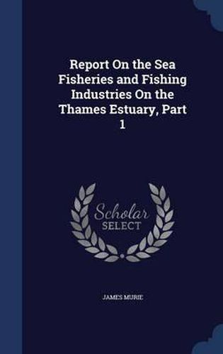 Report on the Sea Fisheries and Fishing Industries on the Thames Estuary, Part 1