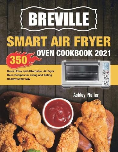 Cover image for Breville Smart Air Fryer Oven Cookbook 2021: 350 Quick, Easy and Affordable, Air Fryer Oven Recipes for Living and Eating Healthy Every Day