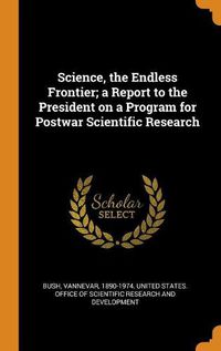 Cover image for Science, the Endless Frontier; a Report to the President on a Program for Postwar Scientific Research