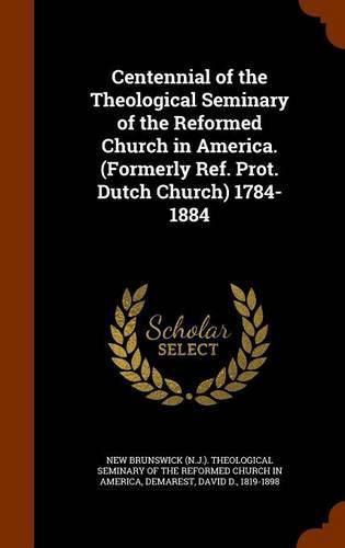 Cover image for Centennial of the Theological Seminary of the Reformed Church in America. (Formerly Ref. Prot. Dutch Church) 1784-1884