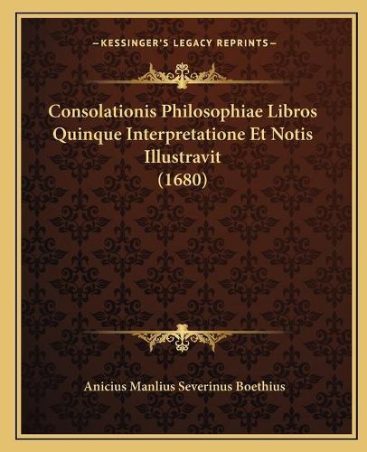 Cover image for Consolationis Philosophiae Libros Quinque Interpretatione Et Notis Illustravit (1680)
