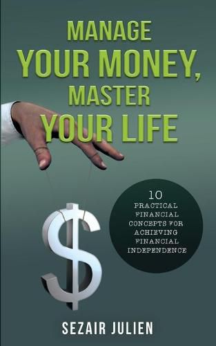 Cover image for Manage Your Money, Master Your Life: 10 Practical Financial Concepts for Achieving Financial Independence