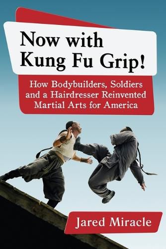 Cover image for Now with Kung Fu Grip!: How Bodybuilders, Soldiers and a Hairdresser Reinvented Martial Arts for America