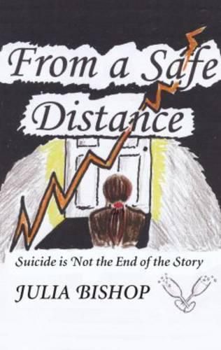 Cover image for From a Safe Distance: Suicide is Not the End of the Story