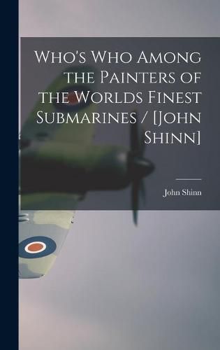 Cover image for Who's Who Among the Painters of the Worlds Finest Submarines / [John Shinn]