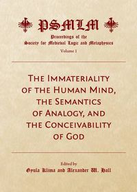 Cover image for The Immateriality of the Human Mind, the Semantics of Analogy, and the Conceivability of God (Volume 1: Proceedings of the Society for Medieval Logic and Metaphysics)