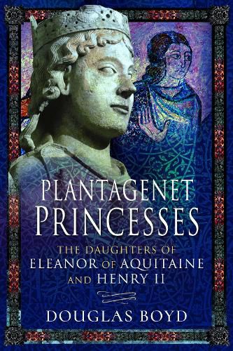 Plantagenet Princesses: The Daughters of Eleanor of Aquitaine and Henry II