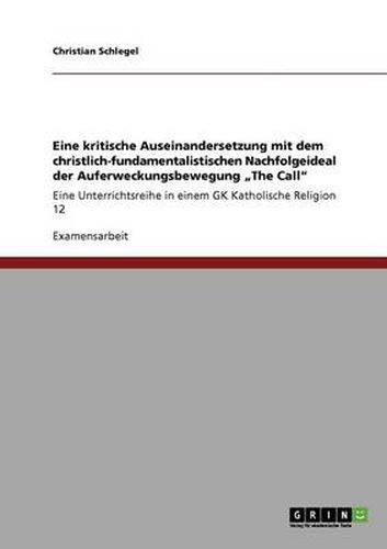 Cover image for Eine kritische Auseinandersetzung mit dem christlich-fundamentalistischen Nachfolgeideal der Auferweckungsbewegung  The Call: Eine Unterrichtsreihe in einem GK Katholische Religion 12