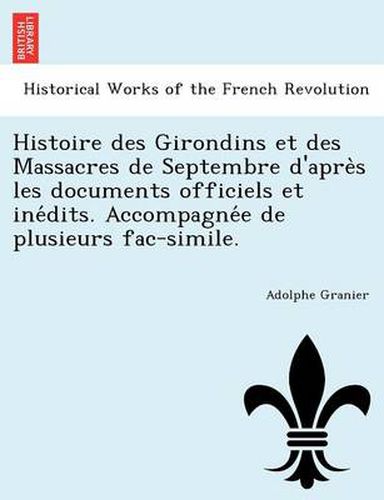 Cover image for Histoire des Girondins et des Massacres de Septembre d'apre&#768;s les documents officiels et ine&#769;dits. Accompagne&#769;e de plusieurs fac-simile.