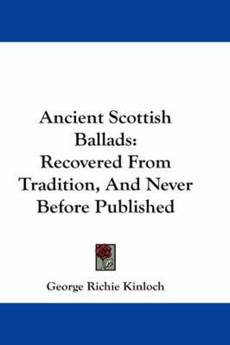 Ancient Scottish Ballads: Recovered from Tradition, and Never Before Published