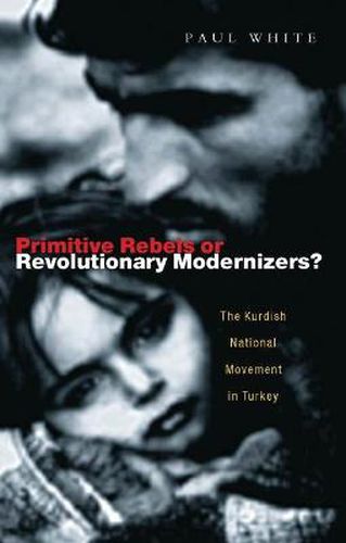 Cover image for Primitive Rebels or Revolutionary Modernizers: The Kurdish Nationalist Movement in Turkey