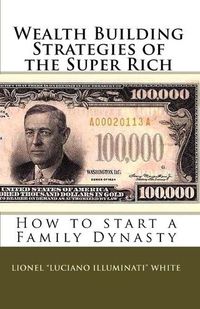 Cover image for Wealth Building Strategies of the Super Rich: How to start a Family Dynasty