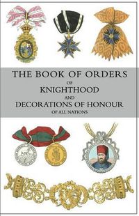 Cover image for The Book of Orders of Knighthood and Decorations of Honour of All Nations